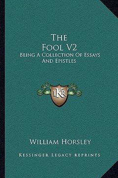 portada the fool v2 the fool v2: being a collection of essays and epistles: moral, political, being a collection of essays and epistles: moral, politic (en Inglés)