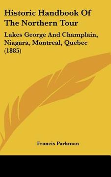 portada historic handbook of the northern tour: lakes george and champlain, niagara, montreal, quebec (1885) (en Inglés)