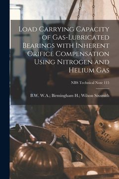 portada Load Carrying Capacity of Gas-lubricated Bearings With Inherent Orifice Compensation Using Nitrogen and Helium Gas; NBS Technical Note 115