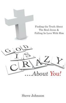 portada God is Crazy ....About You!: Finding the Truth About The Real Jesus & Falling In Love With Him