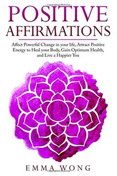 portada Positive Affirmations Affect Powerful Change in Your Life, Attract Positive Energy to Heal Your Body, Gain Optimum Health, and Live a Happier you (en Inglés)