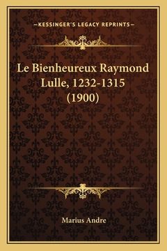 portada Le Bienheureux Raymond Lulle, 1232-1315 (1900) (en Francés)