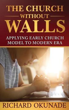 portada The Church Without Walls: Applying Early Church Model to Modern Era (en Inglés)
