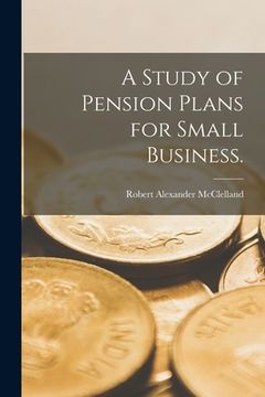 portada A Study of Pension Plans for Small Business. (en Inglés)