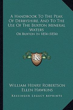portada a handbook to the peak of derbyshire, and to the use of the buxton mineral waters: or buxton in 1854 (1854) (en Inglés)