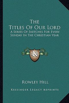 portada the titles of our lord: a series of sketches for every sunday in the christian year (en Inglés)