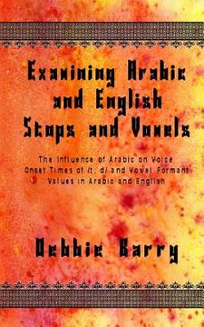 portada Examining Arabic and English Stops and Vowels: The Influence of Arabic on Voice Onset Times of /t, d/ and Vowel Formant Values in Arabic and English (en Inglés)