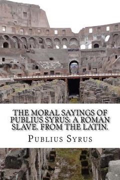 portada The Moral Sayings Of Publius Syrus: A Roman Slave. From the latin. (en Inglés)