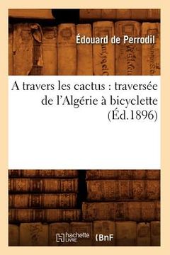 portada A Travers Les Cactus: Traversée de l'Algérie À Bicyclette (Éd.1896) (en Francés)