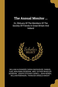 portada The Annual Monitor ...: Or, Obituary Of The Members Of The Society Of Friends In Great Britain And Ireland (en Inglés)