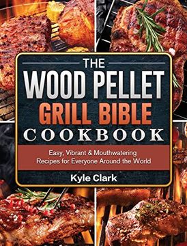 portada The Wood Pellet Grill Bible Cookbook: Easy, Vibrant & Mouthwatering Recipes for Everyone Around the World (en Inglés)