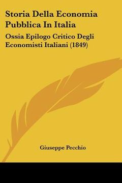 portada Storia Della Economia Pubblica In Italia: Ossia Epilogo Critico Degli Economisti Italiani (1849) (in Italian)