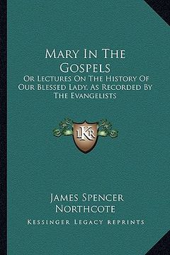 portada mary in the gospels: or lectures on the history of our blessed lady, as recorded by the evangelists (en Inglés)