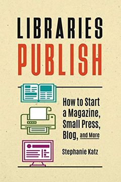 portada Libraries Publish: How to Start a Magazine, Small Press, Blog, and More (in English)