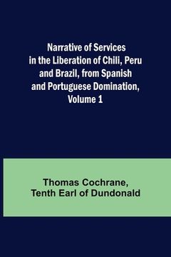 portada Narrative of Services in the Liberation of Chili, Peru and Brazil, from Spanish and Portuguese Domination, Volume 1 (en Inglés)
