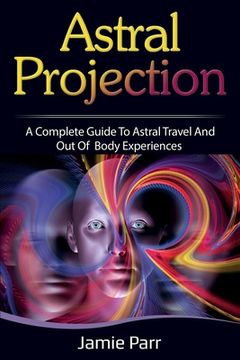 portada Astral Projection: A Complete Guide to Astral Travel and Out of Body Experiences (in English)