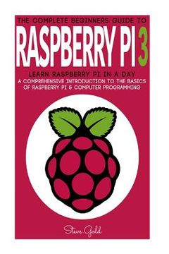portada Raspberry Pi: The Complete Beginner's Guide To Raspberry Pi 3: Learn Raspberry Pi In A Day - A Comprehensive Introduction To The Bas (en Inglés)