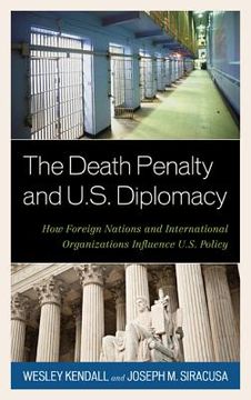 portada The Death Penalty and U.S. Diplomacy: How Foreign Nations and International Organizations Influence U.S. Policy (en Inglés)