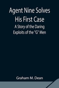 portada Agent Nine Solves His First Case: A Story of the Daring Exploits of the G Men (in English)