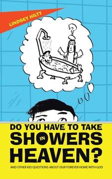 portada Do You Have to Take Showers in Heaven? and Other Kid Questions About Our Forever Home with God