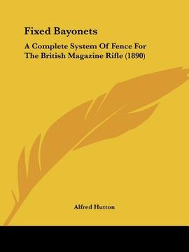 portada fixed bayonets: a complete system of fence for the british magazine rifle (1890) (en Inglés)