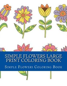 portada Simple Flowers Large Print Coloring Book: Easy Beginner Designs of Flowers coloring book for adults (en Inglés)