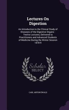 portada Lectures On Digestion: An Introduction to the Clinical Study of Diseases of the Digestive Organs: Twelve Lectures, Delivered to Practitioners (en Inglés)