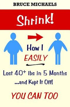 portada Shrink!: How I Easily Lost 40+ lbs in 5 Months . . . and Kept It Off! (en Inglés)