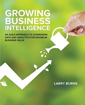portada Growing Business Intelligence: An Agile Approach to Leveraging Data and Analytics for Maximum Business Value