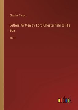portada Letters Written by Lord Chesterfield to His Son: Vol. I (en Inglés)
