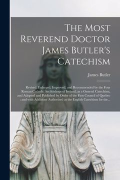 portada The Most Reverend Doctor James Butler's Catechism [microform]: Revised, Enlarged, Improved, and Recommended by the Four Roman Catholic Archbishops of (en Inglés)