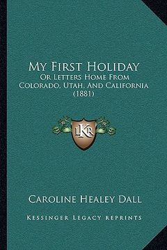 portada my first holiday: or letters home from colorado, utah, and california (1881) (in English)