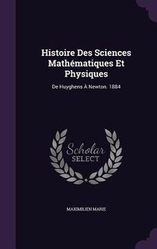 portada Histoire Des Sciences Mathématiques Et Physiques: De Huyghens À Newton. 1884 (en Inglés)