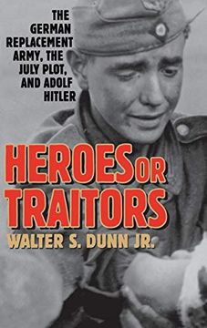 portada Heroes or Traitors: The German Replacement Army, the July Plot, and Adolf Hitler (in English)