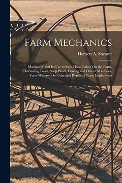 portada Farm Mechanics: Machinery and its use to Save Hand Labor on the Farm, Including Tools, Shop Work, Driving and Driven Machines, Farm Waterworks, Care and Repair of Farm Implements (en Inglés)