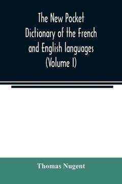 portada The new pocket dictionary of the French and English languages: containing all words of general use and authorized by the best of writers (Volume I) (en Inglés)