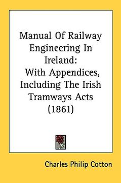 portada manual of railway engineering in ireland: with appendices, including the irish tramways acts (1861) (en Inglés)