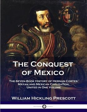 portada The Conquest of Mexico: The Seven Book History of Hernan Cortes, Mayan and Mexican Civilization, United in One Volume