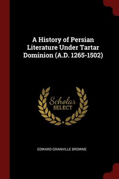 portada A History of Persian Literature Under Tartar Dominion (A.D. 1265-1502) (en Inglés)