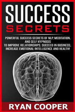 portada Success Secrets: Powerful Success Secrets Of NLP, Meditation, And Self Hypnosis To Improve Relationships, Succeed In Business, Increase (en Inglés)