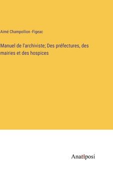 portada Manuel de l'archiviste; Des préfectures, des mairies et des hospices (en Francés)