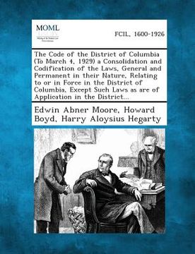 portada The Code of the District of Columbia (to March 4, 1929) a Consolidation and Codification of the Laws, General and Permanent in Their Nature, Relating (en Inglés)