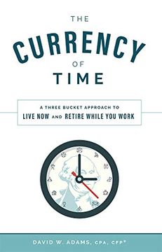 portada The Currency of Time: A Three Bucket Approach to Live now and Retire While you Work 