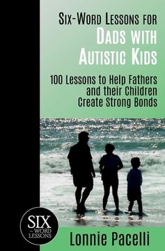 portada Six-Word Lessons for Dads with Autistic Kids: 100 Lessons to Help Fathers and their Children Create Strong Bonds (en Inglés)