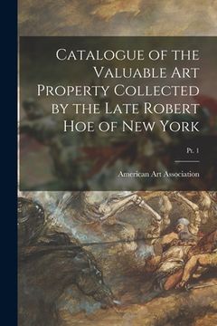 portada Catalogue of the Valuable Art Property Collected by the Late Robert Hoe of New York; pt. 1
