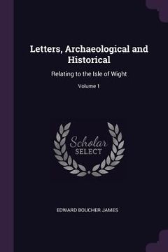 portada Letters, Archaeological and Historical: Relating to the Isle of Wight; Volume 1 (en Inglés)