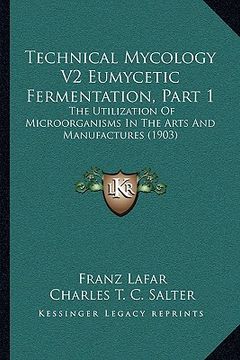 portada technical mycology v2 eumycetic fermentation, part 1: the utilization of microorganisms in the arts and manufactures (1903) (in English)