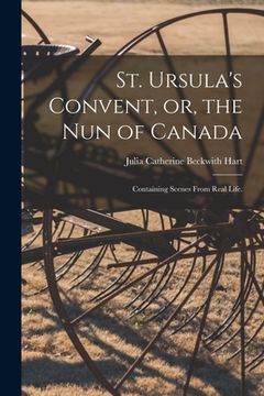 portada St. Ursula's Convent, or, the Nun of Canada: Containing Scenes From Real Life. (in English)