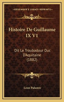 portada Histoire De Guillaume IX V1: Dit Le Troubadour Duc D'Aquitaine (1882) (en Francés)