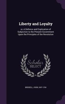 portada Liberty and Loyalty: or, A Defence and Explication of Subjection to the Present Government Upon the Principles of the Revolution
